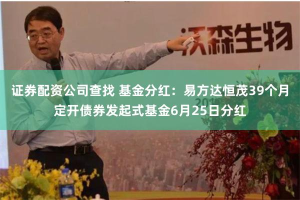 证券配资公司查找 基金分红：易方达恒茂39个月定开债券发起式基金6月25日分红