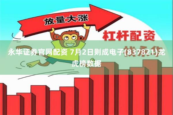 永华证券官网配资 7月2日则成电子(837821)龙虎榜数据