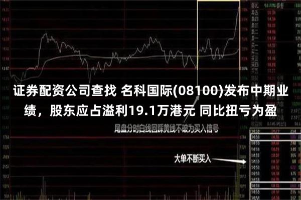 证券配资公司查找 名科国际(08100)发布中期业绩,股东应占溢利19.1万港元 同比扭亏为盈