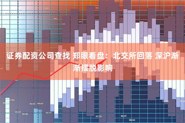 证券配资公司查找 郑眼看盘:北交所回落 深沪渐渐摆脱影响