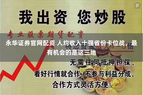 永华证券官网配资 人均收入十强省份卡位战,最有机会的是这三地