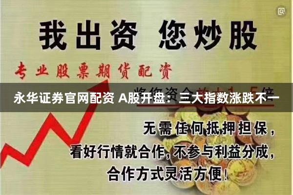 永华证券官网配资 A股开盘:三大指数涨跌不一
