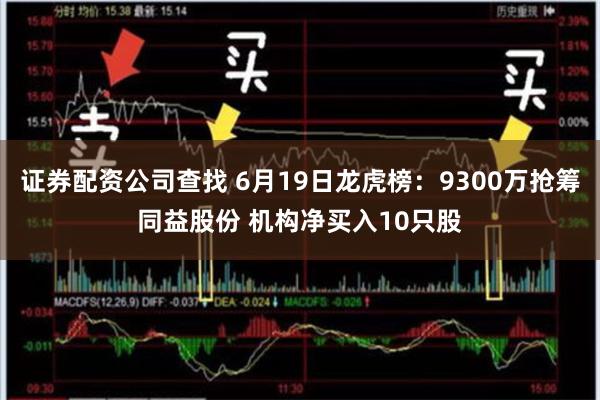 证券配资公司查找 6月19日龙虎榜:9300万抢筹同益股份 机构净买入10只股