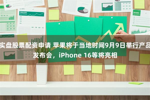 实盘股票配资申请 苹果将于当地时间9月9日举行产品发布会，iPhone 16等将亮相