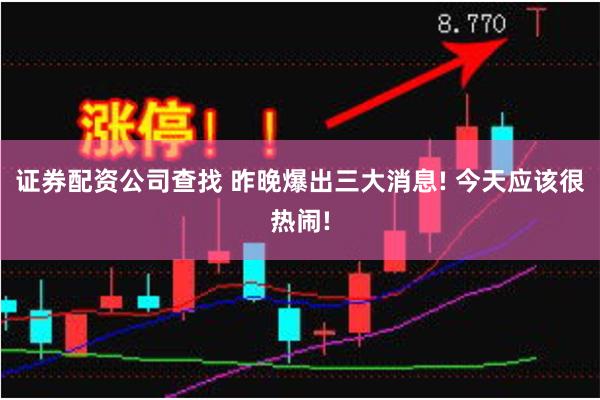 证券配资公司查找 昨晚爆出三大消息! 今天应该很热闹!