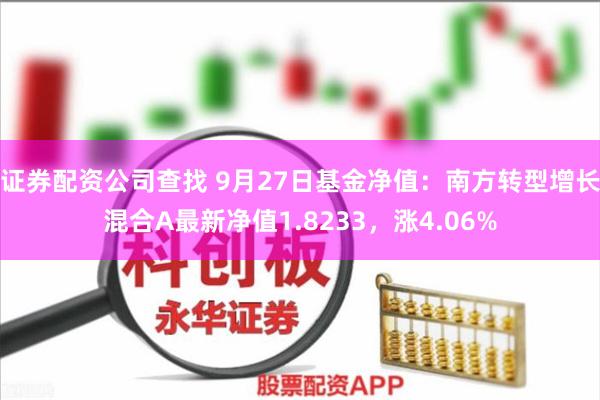 证券配资公司查找 9月27日基金净值：南方转型增长混合A最新净值1.8233，涨4.06%