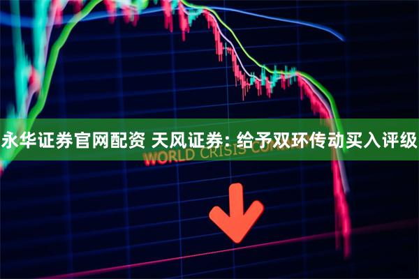 永华证券官网配资 天风证券: 给予双环传动买入评级