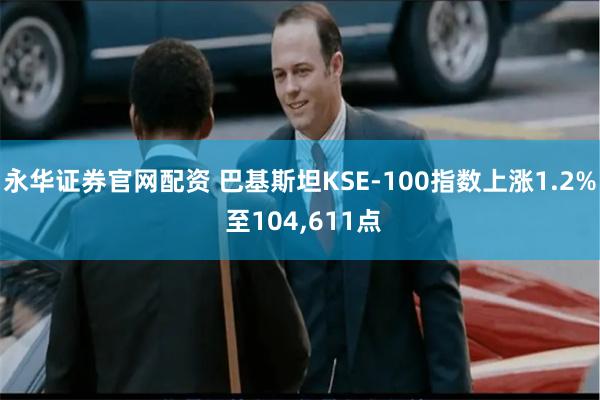 永华证券官网配资 巴基斯坦KSE-100指数上涨1.2% 至104,611点