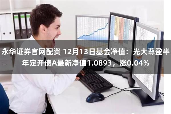 永华证券官网配资 12月13日基金净值：光大尊盈半年定开债A最新净值1.0893，涨0.04%