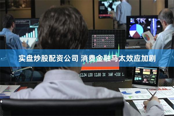实盘炒股配资公司 消费金融马太效应加剧
