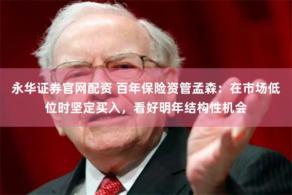 永华证券官网配资 百年保险资管孟森：在市场低位时坚定买入，看好明年结构性机会