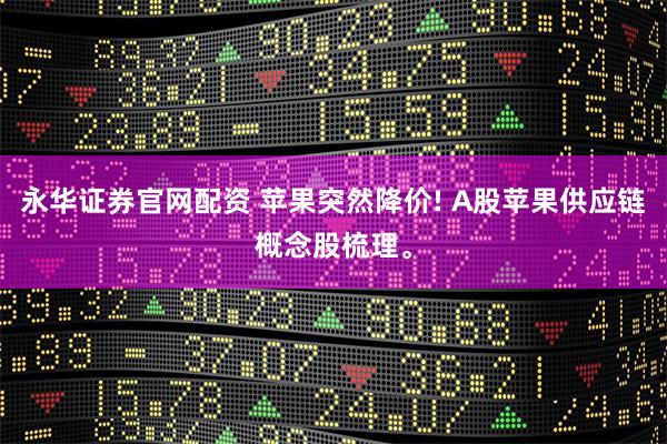 永华证券官网配资 苹果突然降价! A股苹果供应链概念股梳理。