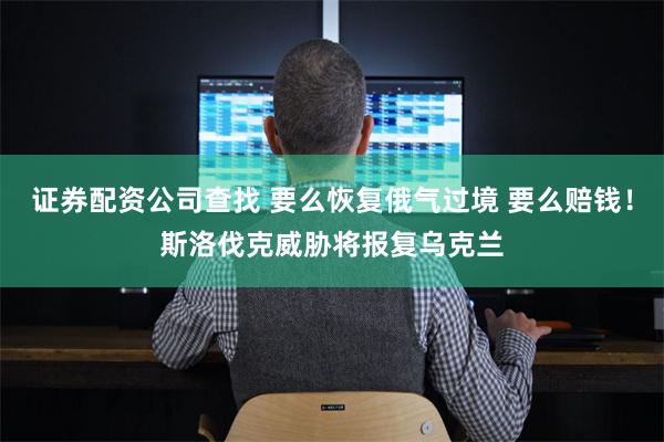 证券配资公司查找 要么恢复俄气过境 要么赔钱!斯洛伐克威胁将报复乌克兰
