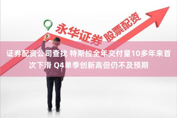 证券配资公司查找 特斯拉全年交付量10多年来首次下滑 Q4单季创新高但仍不及预期