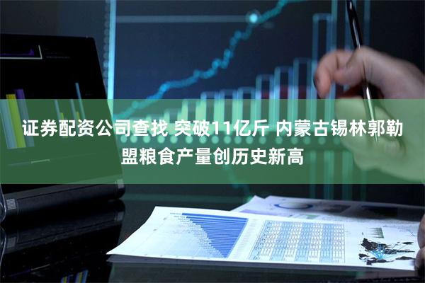 证券配资公司查找 突破11亿斤 内蒙古锡林郭勒盟粮食产量创历史新高