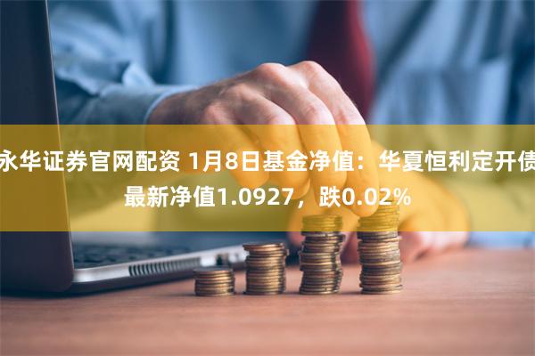 永华证券官网配资 1月8日基金净值:华夏恒利定开债最新净值1.0927,跌0.02%