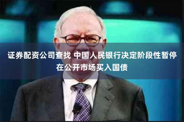 证券配资公司查找 中国人民银行决定阶段性暂停在公开市场买入国债